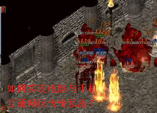 如何实现电脑与手机互通畅玩传奇私服? 如何实现电脑与手机互通畅玩传奇私服?