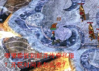 哪里能找到新开传奇私服?开区时间表怎么查? 哪里能找到新开传奇私服?开区时间表怎么查?