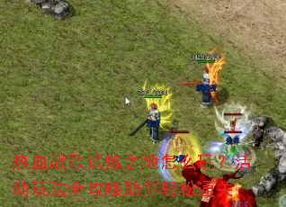 ��Ѫս������֮����ô�棿��淨ȫ������������ͨ��