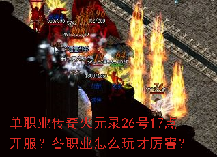 单职业传奇火元录26号17点开服?各职业怎么玩才厉害? 单职业传奇火元录26号17点开服?各职业怎么玩才厉害?