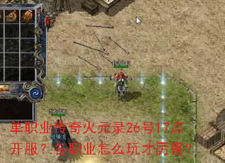 单职业传奇火元录26号17点开服?各职业怎么玩才厉害? 单职业传奇火元录26号17点开服?各职业怎么玩才厉害?