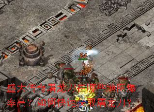 盛大传奇屠龙刀在哪些地图爆率高?如何快速获取屠龙刀? 盛大传奇屠龙刀在哪些地图爆率高?如何快速获取屠龙刀?