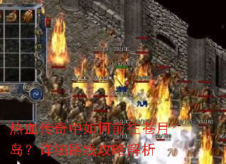 热血传奇中如何前往苍月岛?详细路线攻略解析 热血传奇中如何前往苍月岛?详细路线攻略解析