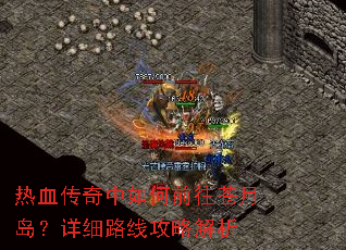 热血传奇中如何前往苍月岛?详细路线攻略解析 热血传奇中如何前往苍月岛?详细路线攻略解析