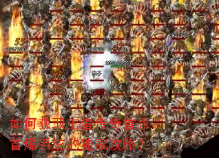 如何获取王者传奇首杀首爆系统的独家攻略? 如何获取王者传奇首杀首爆系统的独家攻略?