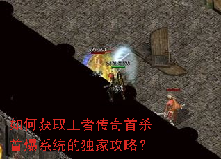 如何获取王者传奇首杀首爆系统的独家攻略? 如何获取王者传奇首杀首爆系统的独家攻略?