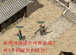 如何快速提升传奇私服2合1手机版角色战力? 如何快速提升传奇私服2合1手机版角色战力?