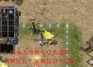 1.76合击传奇中任务道具有何区别?如何获取与使用? 1.76合击传奇中任务道具有何区别?如何获取与使用?
