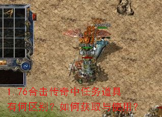 1.76合击传奇中任务道具有何区别?如何获取与使用? 1.76合击传奇中任务道具有何区别?如何获取与使用?