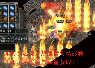 如何快速提升热血传奇私服新开服角色等级与装备获取? 如何快速提升热血传奇私服新开服角色等级与装备获取?