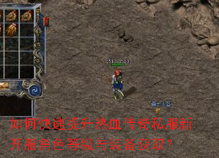 如何快速提升热血传奇私服新开服角色等级与装备获取? 如何快速提升热血传奇私服新开服角色等级与装备获取?