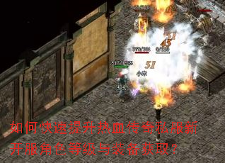 如何快速提升热血传奇私服新开服角色等级与装备获取? 如何快速提升热血传奇私服新开服角色等级与装备获取?
