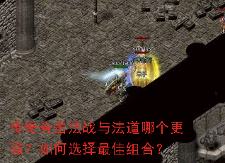 传奇合击法战与法道哪个更强?如何选择最佳组合? 传奇合击法战与法道哪个更强?如何选择最佳组合?