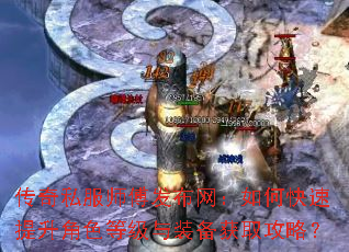 传奇私服师傅发布网:如何快速提升角色等级与装备获取攻略? 传奇私服师傅发布网:如何快速提升角色等级与装备获取攻略?