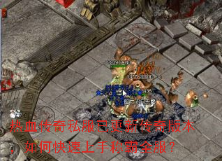 热血传奇私服已更新传奇版本,如何快速上手称霸全服? 热血传奇私服已更新传奇版本,如何快速上手称霸全服?