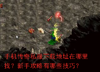 手机传奇私服下载地址在哪里找?新手攻略有哪些技巧? 手机传奇私服下载地址在哪里找?新手攻略有哪些技巧?