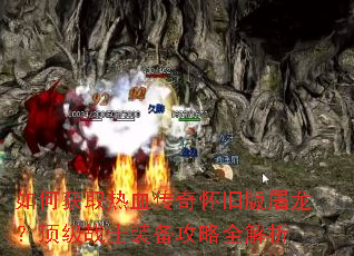 如何获取热血传奇怀旧版屠龙?顶级战士装备攻略全解析 如何获取热血传奇怀旧版屠龙?顶级战士装备攻略全解析