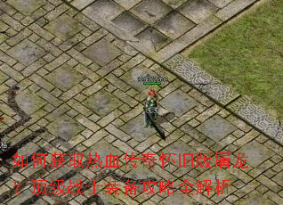 如何获取热血传奇怀旧版屠龙?顶级战士装备攻略全解析 如何获取热血传奇怀旧版屠龙?顶级战士装备攻略全解析
