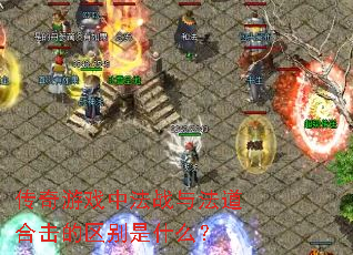 传奇游戏中法战与法道合击的区别是什么? 传奇游戏中法战与法道合击的区别是什么?