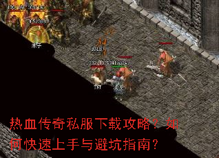 热血传奇私服下载攻略?如何快速上手与避坑指南? 热血传奇私服下载攻略?如何快速上手与避坑指南?