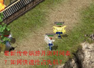 最新传奇端游开测时间表?如何快速抢占先机? 最新传奇端游开测时间表?如何快速抢占先机?
