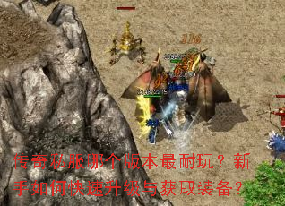 传奇私服哪个版本最耐玩?新手如何快速升级与获取装备? 传奇私服哪个版本最耐玩?新手如何快速升级与获取装备?