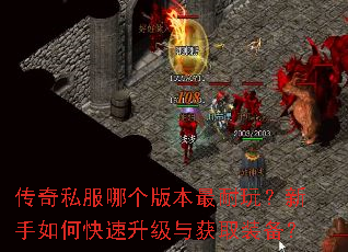 传奇私服哪个版本最耐玩?新手如何快速升级与获取装备? 传奇私服哪个版本最耐玩?新手如何快速升级与获取装备?