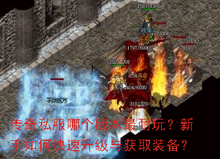 传奇私服哪个版本最耐玩?新手如何快速升级与获取装备? 传奇私服哪个版本最耐玩?新手如何快速升级与获取装备?