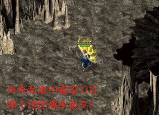 传奇私服中雷裂刀在哪个地图爆率最高? 传奇私服中雷裂刀在哪个地图爆率最高?