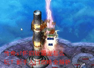传奇sf怀旧版屠龙怎么玩?新手入门攻略全解析 传奇sf怀旧版屠龙怎么玩?新手入门攻略全解析