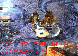 传奇私服登录器遭劫持如何解决?玩家账号安全如何保障? 传奇私服登录器遭劫持如何解决?玩家账号安全如何保障?