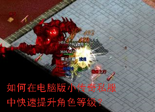 如何在电脑版小传奇私服中快速提升角色等级? 如何在电脑版小传奇私服中快速提升角色等级?