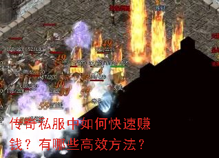 传奇私服中如何快速赚钱?有哪些高效方法? 传奇私服中如何快速赚钱?有哪些高效方法?
