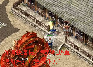 如何快速提升荒野乱热血传奇私服角色战斗力? 如何快速提升荒野乱热血传奇私服角色战斗力?