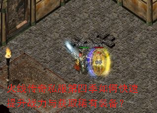 火线传奇私服第四季如何快速提升战力与获取稀有装备? 火线传奇私服第四季如何快速提升战力与获取稀有装备?
