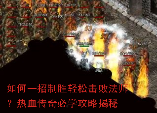 如何一招制胜轻松击败法师?热血传奇必学攻略揭秘 如何一招制胜轻松击败法师?热血传奇必学攻略揭秘