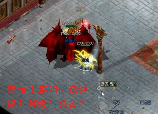 传奇手游如何快速提升等级与装备? 传奇手游如何快速提升等级与装备?