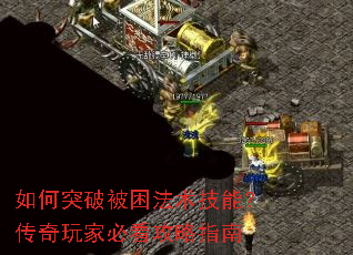 如何突破被困法术技能?传奇玩家必看攻略指南 如何突破被困法术技能?传奇玩家必看攻略指南