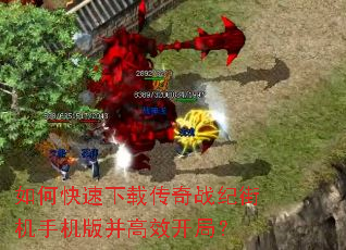 如何快速下载传奇战纪街机手机版并高效开局? 如何快速下载传奇战纪街机手机版并高效开局?