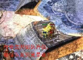 传奇法师组队升级,最佳队友究竟是谁? 传奇法师组队升级,最佳队友究竟是谁?