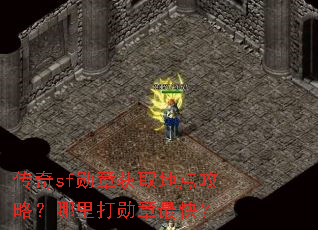 传奇sf勋章获取地点攻略?哪里打勋章最快? 传奇sf勋章获取地点攻略?哪里打勋章最快?