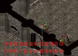 传奇私服最全礼包如何获取与使用?新手必看攻略解析 传奇私服最全礼包如何获取与使用?新手必看攻略解析