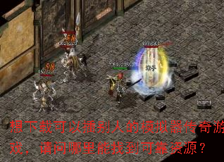 想下载可以插别人的模拟器传奇游戏,请问哪里能找到可靠资源? 想下载可以插别人的模拟器传奇游戏,请问哪里能找到可靠资源?