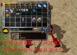 如何快速掌握1.76神技复古传奇的升级与装备获取技巧? 如何快速掌握1.76神技复古传奇的升级与装备获取技巧?