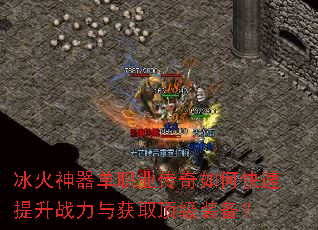 冰火神器单职业传奇如何快速提升战力与获取顶级装备? 冰火神器单职业传奇如何快速提升战力与获取顶级装备?