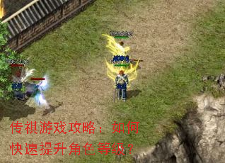 传祺游戏攻略:如何快速提升角色等级? 传祺游戏攻略:如何快速提升角色等级?
