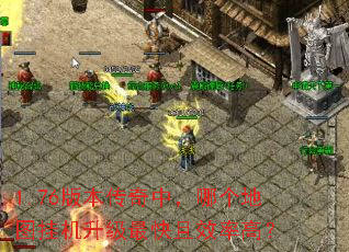 1.76版本传奇中,哪个地图挂机升级最快且效率高? 1.76版本传奇中,哪个地图挂机升级最快且效率高?
