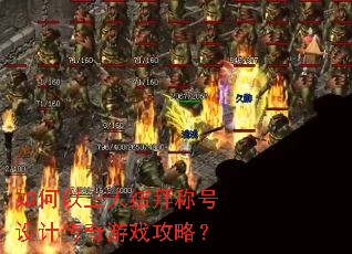 如何以三人结拜称号设计传奇游戏攻略? 如何以三人结拜称号设计传奇游戏攻略?