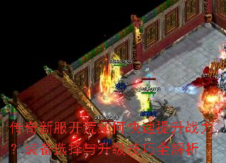 传奇新服开荒如何快速提升战力?装备选择与升级技巧全解析 传奇新服开荒如何快速提升战力?装备选择与升级技巧全解析