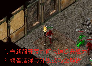 传奇新服开荒如何快速提升战力?装备选择与升级技巧全解析 传奇新服开荒如何快速提升战力?装备选择与升级技巧全解析